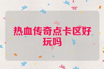热血传奇点卡区好玩吗