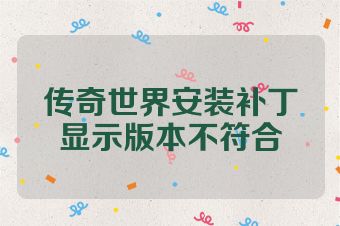 传奇世界安装补丁显示版本不符合