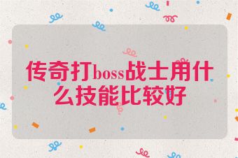 传奇打boss战士用什么技能比较好
