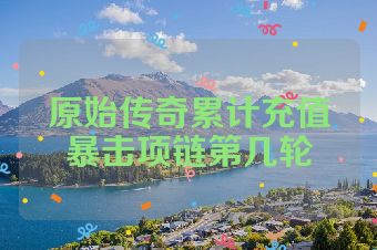 原始传奇累计充值暴击项链第几轮