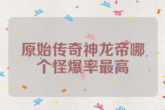 原始传奇神龙帝哪个怪爆率最高