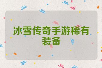 冰雪传奇手游稀有装备