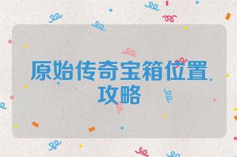 原始传奇宝箱位置攻略
