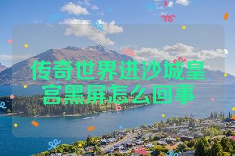 传奇世界进沙城皇宫黑屏怎么回事