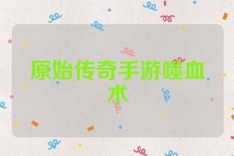 原始传奇手游噬血术