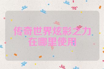 传奇世界炫彩之力在哪里使用