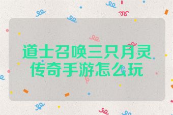 道士召唤三只月灵传奇手游怎么玩