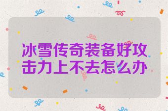 冰雪传奇装备好攻击力上不去怎么办