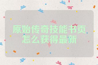 原始传奇技能书页怎么获得最新