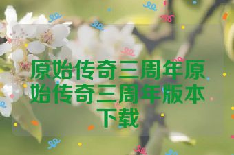 原始传奇三周年原始传奇三周年版本下载