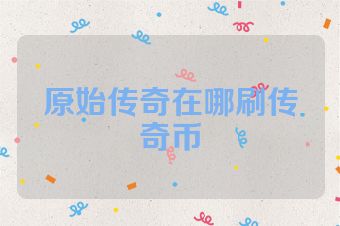 原始传奇在哪刷传奇币