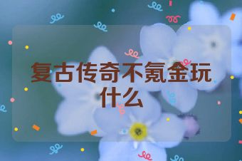 复古传奇不氪金玩什么