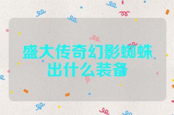 盛大传奇幻影蜘蛛出什么装备