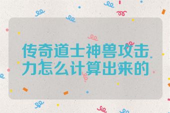 传奇道士神兽攻击力怎么计算出来的