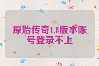 原始传奇1.8版本账号登录不上