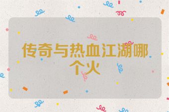传奇与热血江湖哪个火