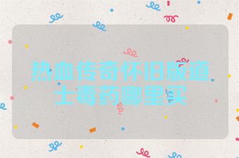 热血传奇怀旧版道士毒药哪里买