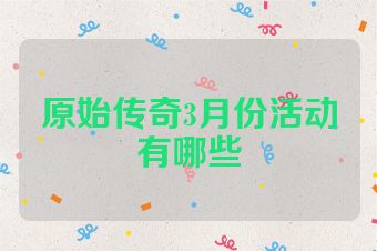原始传奇3月份活动有哪些