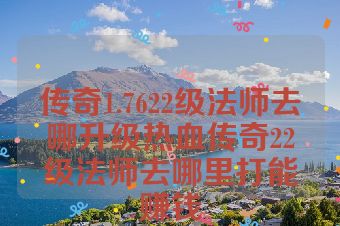 传奇1.7622级法师去哪升级热血传奇22级法师去哪里打能赚钱