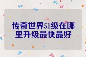 传奇世界51级在哪里升级最快最好