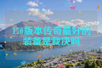 170版本传奇最好的装备是裁决吗