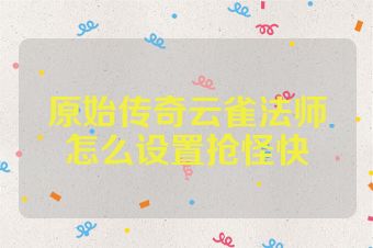 原始传奇云雀法师怎么设置抢怪快