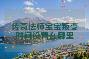 传奇法师宝宝叛变时间设置在哪里