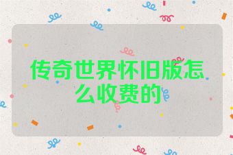 传奇世界怀旧版怎么收费的