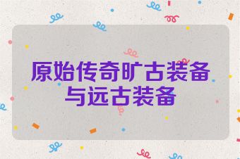 原始传奇旷古装备与远古装备