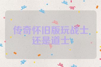 传奇怀旧版玩战士还是道士