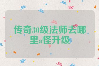 传奇30级法师去哪里a怪升级