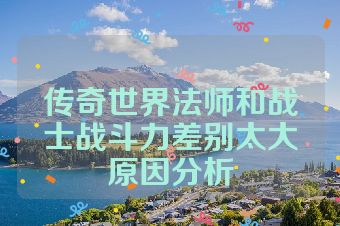传奇世界法师和战士战斗力差别太大原因分析