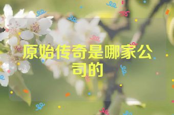 原始传奇是哪家公司的