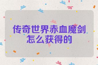 传奇世界赤血魔剑怎么获得的