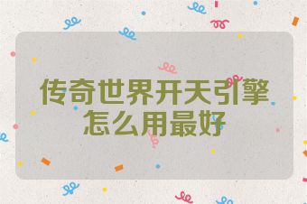 传奇世界开天引擎怎么用最好