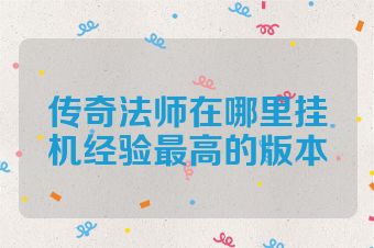 传奇法师在哪里挂机经验最高的版本