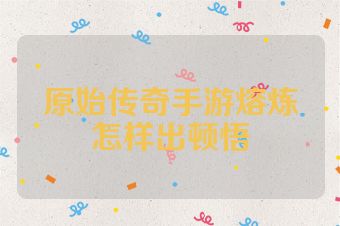 原始传奇手游熔炼怎样出顿悟
