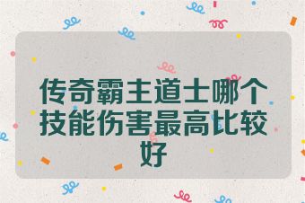 传奇霸主道士哪个技能伤害最高比较好