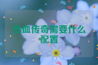 热血传奇需要什么配置