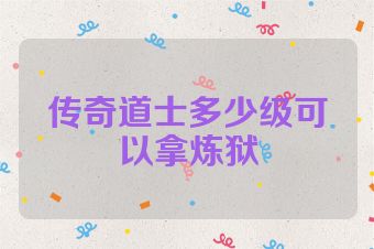 传奇道士多少级可以拿炼狱