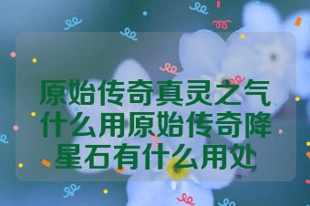 原始传奇真灵之气什么用原始传奇降星石有什么用处