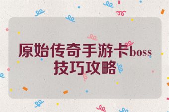 原始传奇手游卡boss技巧攻略