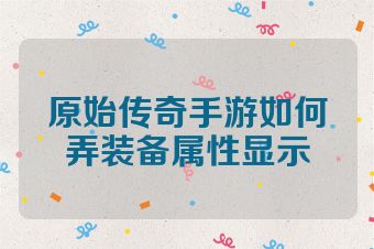 原始传奇手游如何弄装备属性显示