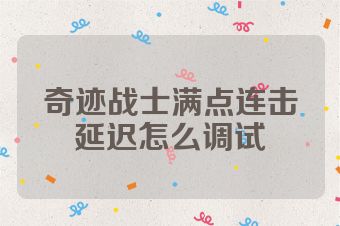 奇迹战士满点连击延迟怎么调试