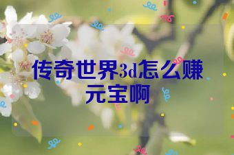 传奇世界3d怎么赚元宝啊