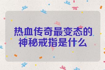 热血传奇最变态的神秘戒指是什么