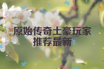 原始传奇土豪玩家推荐最新