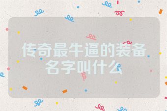 传奇最牛逼的装备名字叫什么