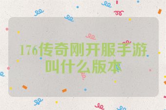176传奇刚开服手游叫什么版本