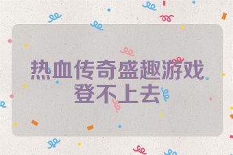 热血传奇盛趣游戏登不上去